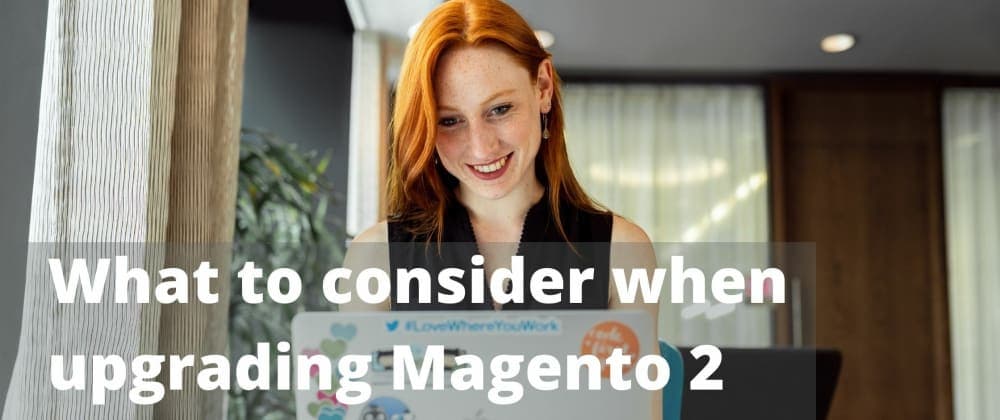 What to consider when upgrading Magento 2